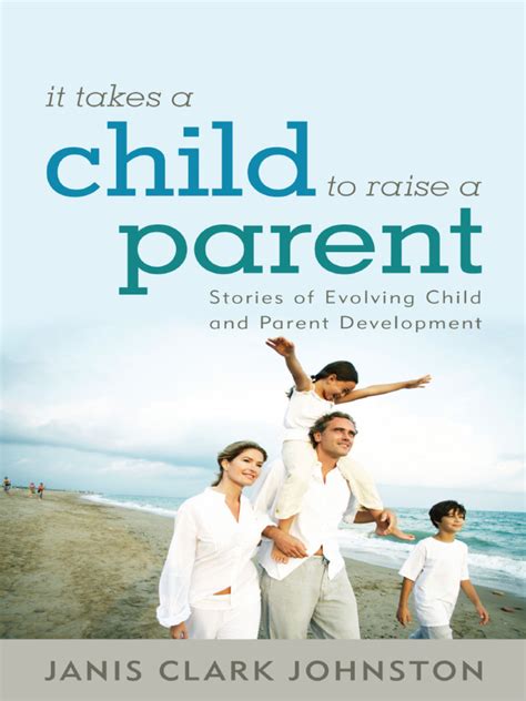 it takes a child to raise a parent stories of evolving child and parent development Kindle Editon