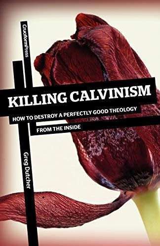 killing calvinism how to destroy a perfectly good theology from the inside Doc