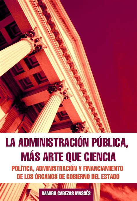 la administracion publica mas arte que ciencia politica administracion y financiamiento de los organos de gobierno Reader