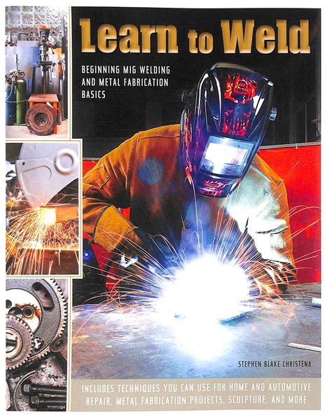 learn to weld beginning mig welding and metal fabrication basics includes techniques you can use for home and Reader