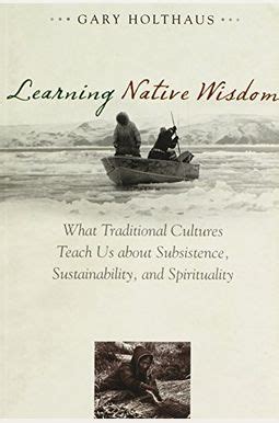 learning native wisdom what traditional cultures teach us about subsistence sustainability and spirituality Reader