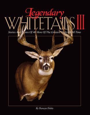 legendary whitetails iii stories and photos of 40 more of the greatest bucks of all time Doc