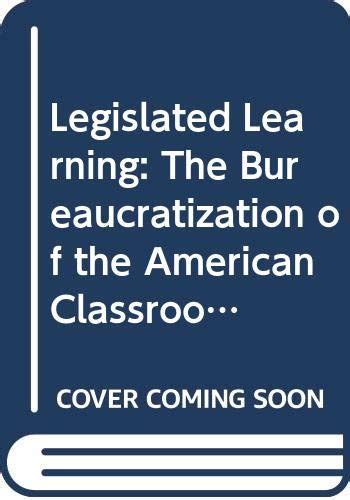 legislated learning the bureaucratization of the american classroom Epub