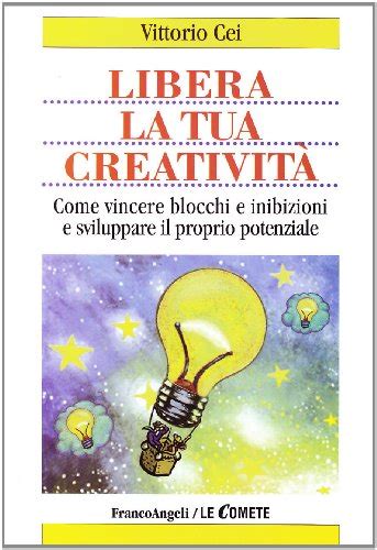 libera la tua creativit come vincere blocchi e inibizioni e sviluppare il proprio potenziale libera la tua creativit come vincere blocchi e inibizioni e sviluppare il proprio potenziale Doc