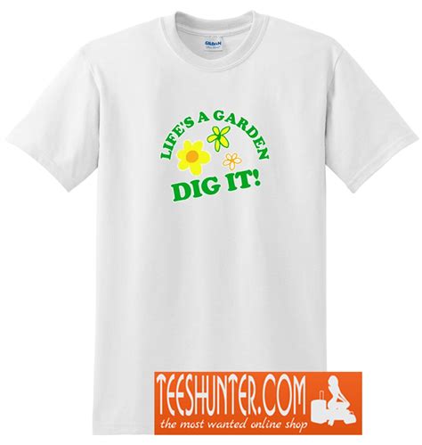 life's a garden dig it shirt