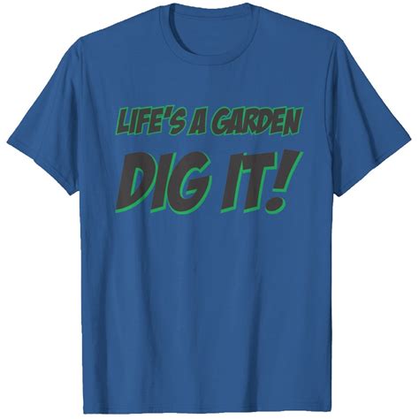 life's a garden dig it t shirt