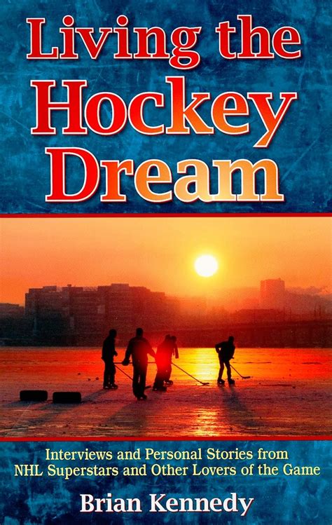 living the hockey dream interviews and personal life stories from nhl superstars and other lovers of the game Reader