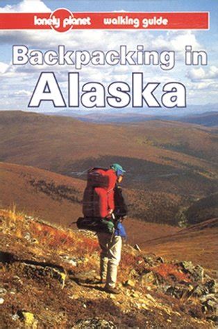 lonely planet backpacking in alaska backpacking in alaska 1st ed Kindle Editon