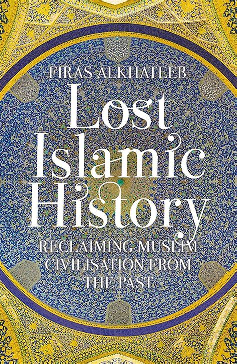 lost islamic history reclaiming muslim civilization from the past Reader