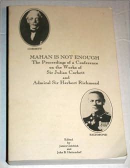 mahan is not enough the proceedings of a conference on the works of sir julian corbett and admiral sir herbert richmond PDF