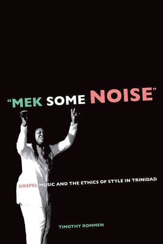 mek some noise gospel music and the ethics of style in trinidad music of the african diaspora Epub