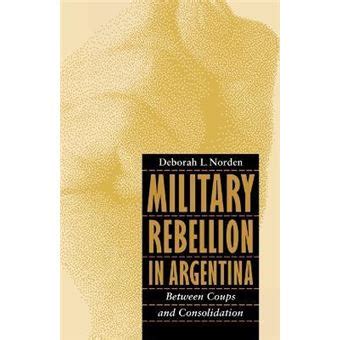military rebellion in argentina between coups and consolidation PDF