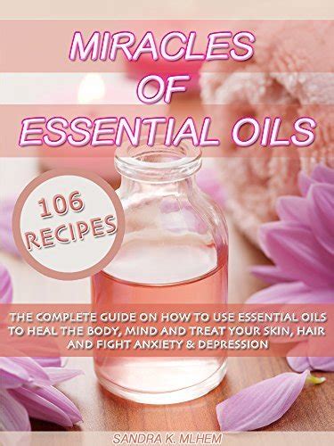 miracles of essential oils the complete guide on how to use essential oils to heal the body mind and treat your skin hair and fight anxiety and depression Doc