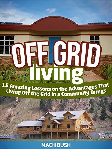 off grid living 15 amazing lessons on the advantages that living off the grid in a community brings PDF