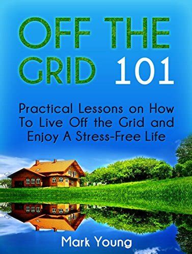 off the grid 101 practical lessons on how to live off the grid and enjoy a stress free life Epub