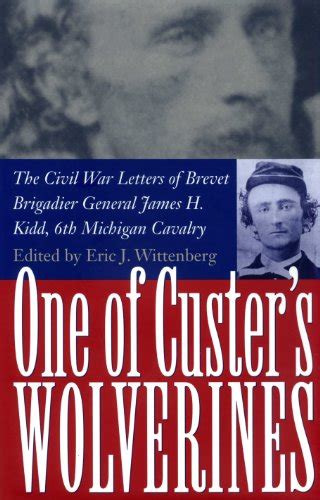 one of custers wolverines the civil war letters of brevet brigadier general james h kidd 6th michigan cavalry Epub