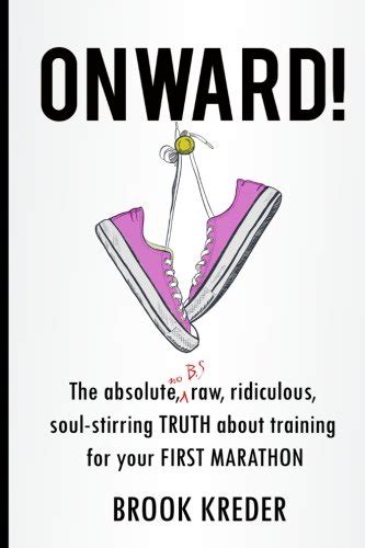 onward the absolute no b s raw ridiculous soul stirring truth about running your first marathon PDF