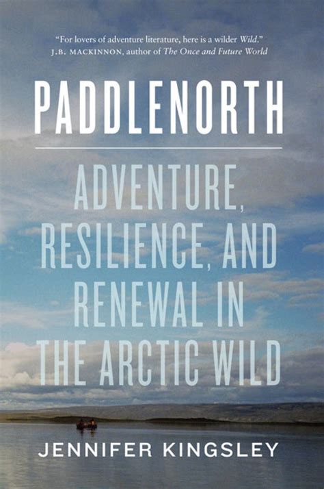 paddlenorth adventure resilience and renewal in the arctic wild PDF