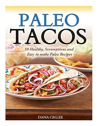 paleo tacos 50 healthy scrumptious and easy to make paleo recipes Kindle Editon