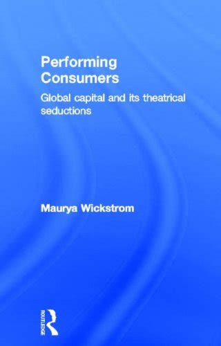 performing consumers global capital and its theatrical seductions Reader
