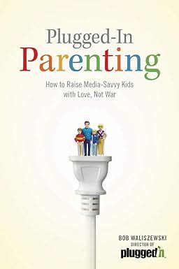 plugged in parenting how to raise media savvy kids with love not war focus on the family PDF