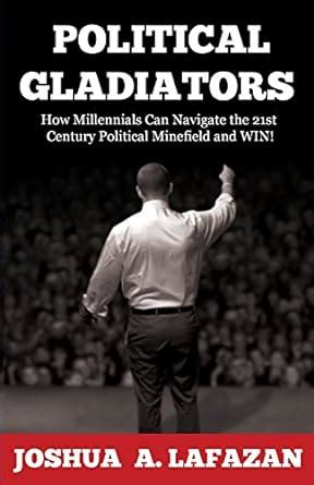 political gladiators how millennials can navigate the 21st century political minefield and win Kindle Editon