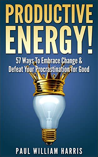 productive energy 57 ways to embrace change and defeat your procrastination for good procrastination self help Doc