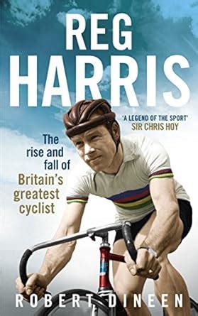 reg harris the rise and fall of britains greatest cyclist PDF
