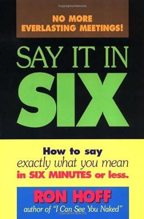 say it in six how to say exactly what you mean in 6 minutes or less PDF