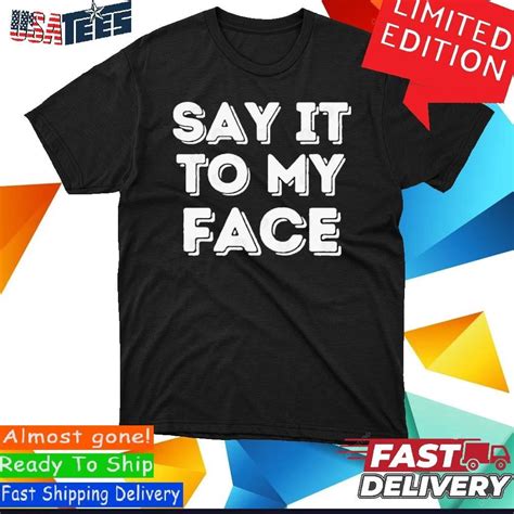 say it to my face tee shirt