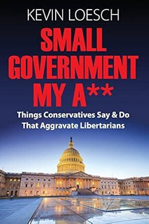 small government my a** things conservatives say and do that aggravate libertarians PDF