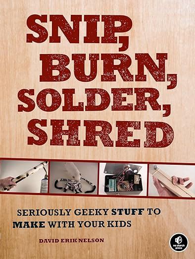 snip burn solder shred seriously geeky stuff to make with your kids Kindle Editon