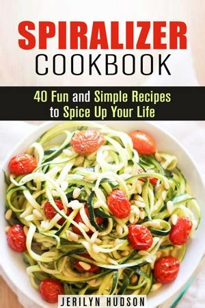 spiralizer cookbook 40 fun and simple recipes to spice up your life Doc