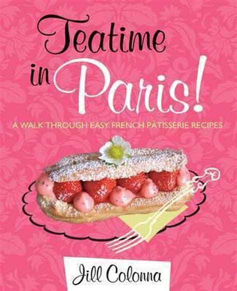 teatime in paris a walk through easy french patisserie recipes Doc