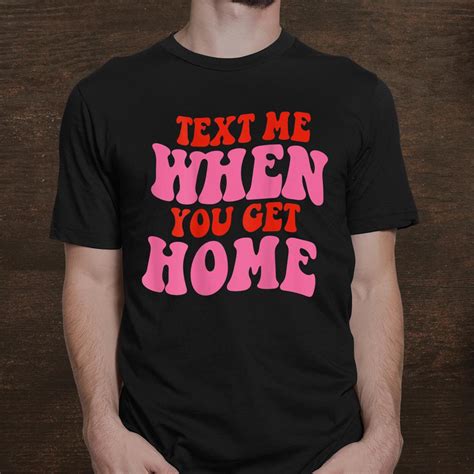 text me when you get home shirt