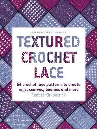 textured crochet lace 64 crochet lace patterns to create rugs scarves beanies and more milner craft series PDF