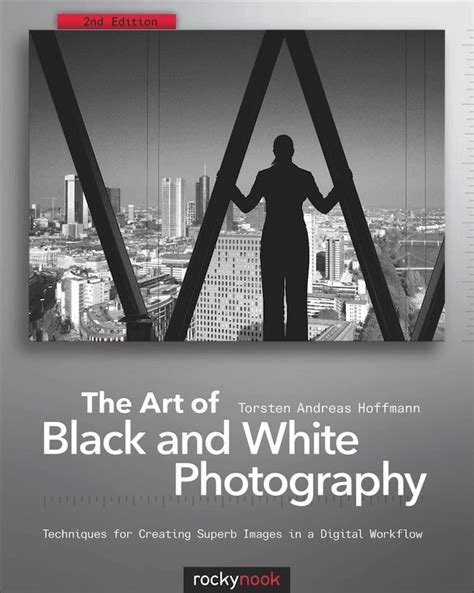 the art of black and white photography techniques for creating superb images in a digital workflow Epub