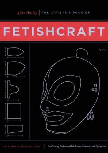 the artisans book of fetishcraft patterns and instructions for creating professional fetishwear restraints Kindle Editon