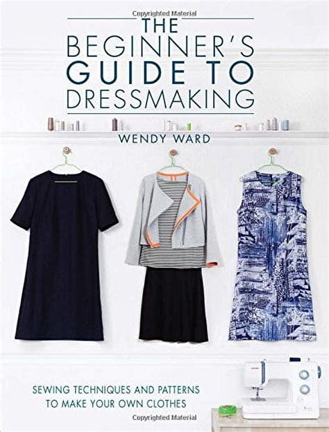 the beginners guide to dressmaking sewing techniques and patterns to make your own clothes Reader