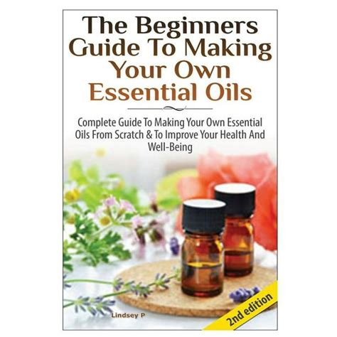 the beginners guide to making your own essential oils complete guide to making your own essential oils from scratch Kindle Editon