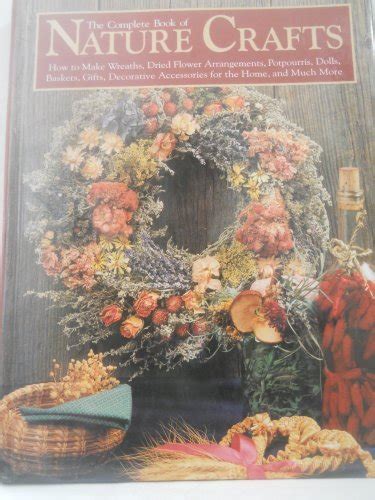 the complete book of nature crafts how to make wreaths dried flower arrangements potpourris dolls baskets PDF