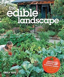 the edible landscape creating a beautiful and bountiful garden with vegetables fruits and flowers Reader