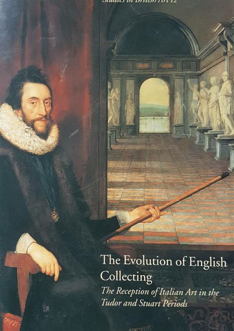 the evolution of english collecting the reception of italian art in the tudor and stuart Epub