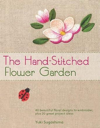 the hand stitched flower garden 40 beautiful floral designs to embroider plus 20 great project ideas Epub