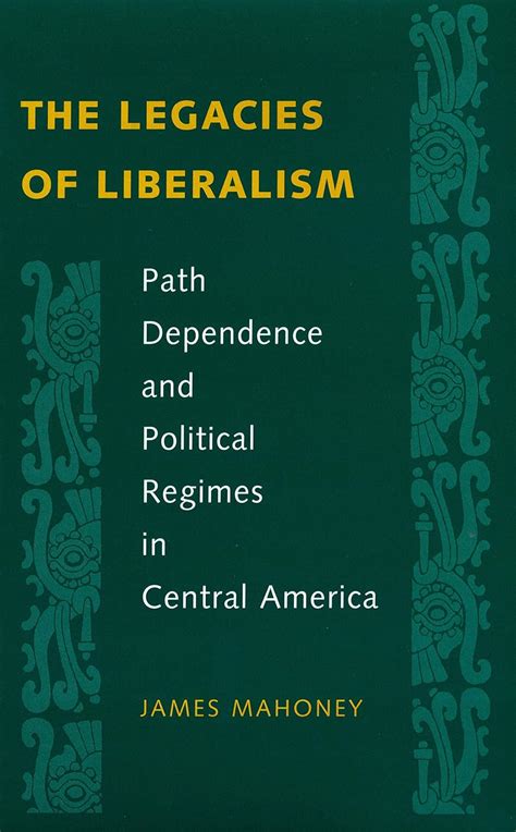 the legacies of liberalism path dependence and political regimes in central america Reader