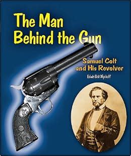 the man behind the gun samuel colt and his revolver genius at work great inventor biographies Reader