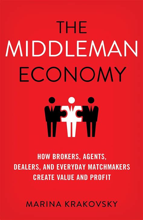 the middleman economy how brokers agents dealers and everyday matchmakers create value and profit Doc