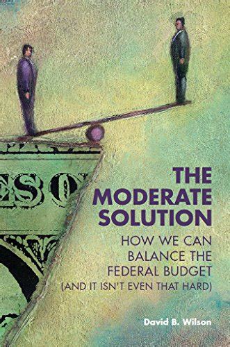 the moderate solution how we can balance the federal budget and it isnt even that hard Epub