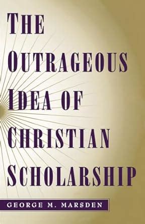 the outrageous idea of christian scholarship Doc