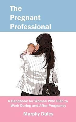 the pregnant professional a handbook for women who plan to work during and after pregnancy PDF